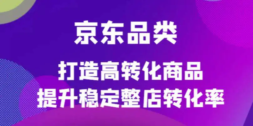 图片[1]-【2022.11.27】京东电商品类定制培训课程，打造高转化商品提升稳定整店转化率百度网盘免费下载-芽米宝库