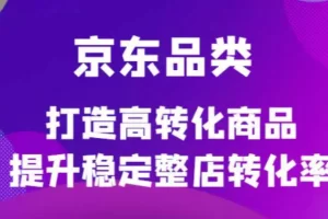 【2022.11.27】京东电商品类定制培训课程，打造高转化商品提升稳定整店转化率百度网盘免费下载-芽米宝库