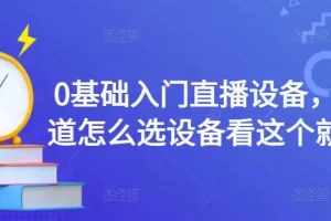 【2022.11.26】0基础入门直播设备，不知道怎么选设备看这个就够了百度网盘免费下载-芽米宝库