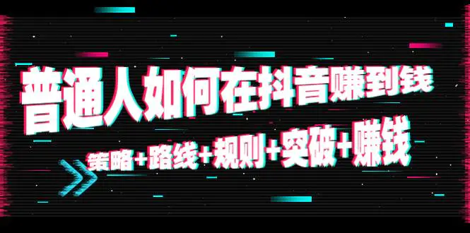 图片[1]-【2022.11.26】普通人如何在抖音赚到钱：策略+路线+规则+突破+赚钱（10节课）百度网盘免费下载-芽米宝库