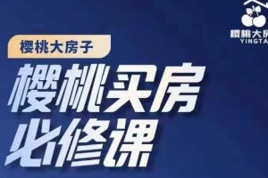 【2022.11.25】樱桃买房必修课，20节干货课程，楼市避坑，选对好房子百度网盘免费下载-芽米宝库