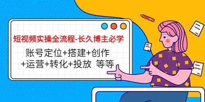 图片[1]-【2022.11.23】短视频实操全流程-长久博主必学：账号定位+搭建+创作+运营+转化+投放 等等百度网盘免费下载-芽米宝库