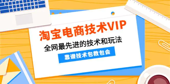 图片[1]-【2022.11.23】淘宝电商技术VIP，全网最先进的技术和玩法，靠谱技术包教包会（更新115）百度网盘免费下载-芽米宝库
