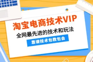 【2022.11.23】淘宝电商技术VIP，全网最先进的技术和玩法，靠谱技术包教包会（更新115）百度网盘免费下载-芽米宝库