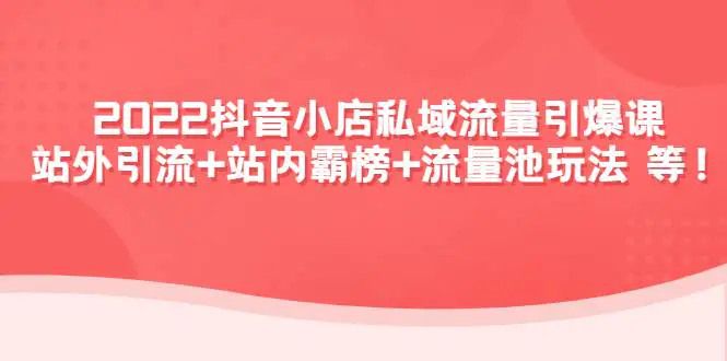 图片[1]-【2022.11.23】2022抖音小店私域流量引爆课：站外引流+站内霸榜+流量池玩法等等！百度网盘免费下载-芽米宝库