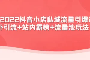 【2022.11.23】2022抖音小店私域流量引爆课：站外引流+站内霸榜+流量池玩法等等！百度网盘免费下载-芽米宝库