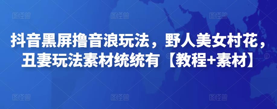 图片[1]-【2022.11.22】抖音黑屏撸音浪玩法，野人美女村花，丑妻玩法素材统统有【教程+素材】百度网盘免费下载-芽米宝库