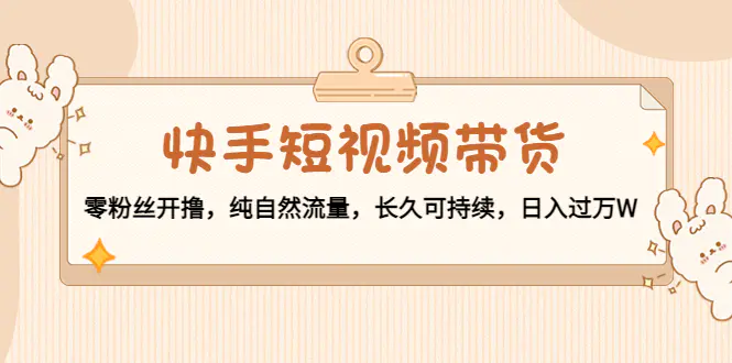 图片[1]-【2022.11.20】快手短视频带货：零粉丝开撸，纯自然流量，长久可持续，日入过万W百度网盘免费下载-芽米宝库