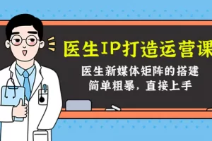 【2022.11.19】医生IP打造运营课，医生新媒体矩阵的搭建，简单粗暴，直接上手百度网盘免费下载-芽米宝库