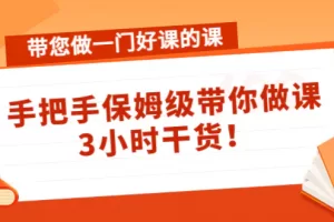 【2022.11.16】带您做一门好课的课：手把手保姆级带你做课，3小时干货！百度网盘免费下载-芽米宝库