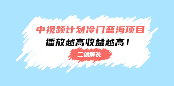 图片[1]-【2022.11.16】中视频计划冷门蓝海项目【二创解说】培训课程：播放越高收益越高！百度网盘免费下载-芽米宝库