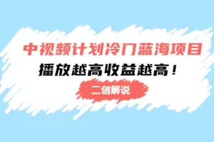 【2022.11.16】中视频计划冷门蓝海项目【二创解说】培训课程：播放越高收益越高！百度网盘免费下载-芽米宝库