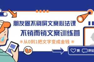 【2022.11.11】朋友圈不刷屏文案心法课：不销而销文案训练营，从0到1把文字变成金钱百度网盘免费下载-芽米宝库