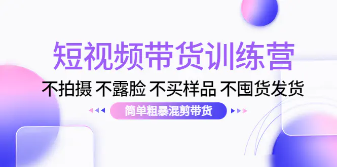 图片[1]-【2022.11.11】短视频带货训练营：不拍摄 不露脸 不买样品 不囤货发货 简单粗暴混剪带货百度网盘免费下载-芽米宝库