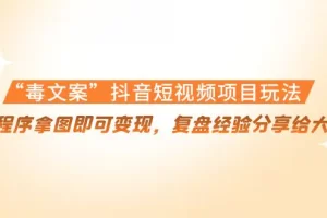 【2022.11.10】“毒文案”抖音短视频项目玩法，小程序拿图即可变现，复盘经验分享给大家百度网盘免费下载-芽米宝库