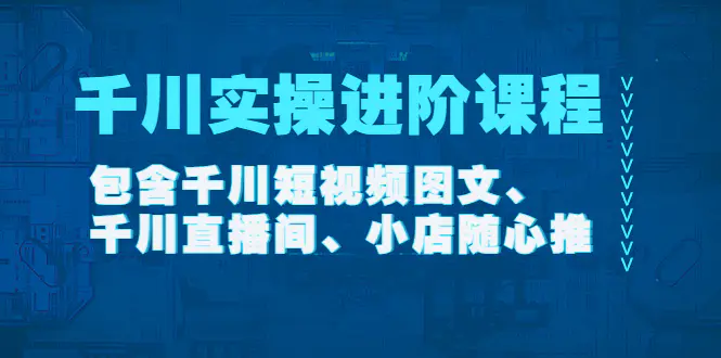 图片[1]-【2022.11.10】千川实操进阶课程（11月更新）包含千川短视频图文、千川直播间、小店随心推百度网盘免费下载-芽米宝库