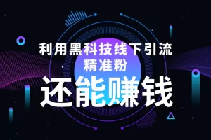 【2022.11.08】利用黑科技线下精准引流，一部手机可操作，还能赚钱【视频+文档】百度网盘免费下载-芽米宝库