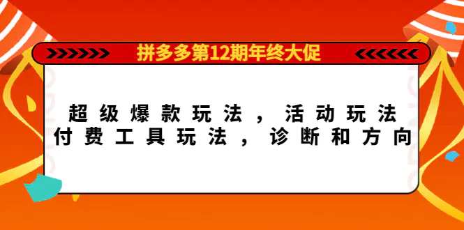 图片[1]-【2022.11.07】拼多多第12期年终大促：超级爆款玩法，活动玩法，付费工具玩法，诊断和方向百度网盘免费下载-芽米宝库