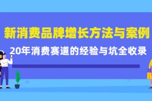 【2022.11.07】新消费品牌增长方法与案例精华课：20年消费赛道的经验与坑全收录百度网盘免费下载-芽米宝库