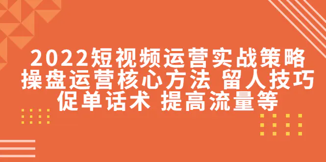 图片[1]-【2022.11.06】2022短视频运营实战策略：操盘运营核心方法 留人技巧促单话术 提高流量等百度网盘免费下载-芽米宝库