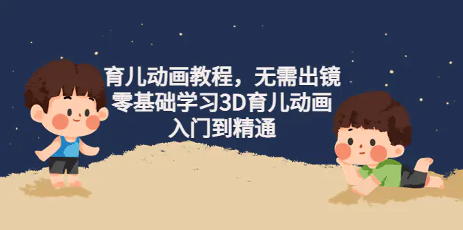 图片[1]-【2022.11.05】阿姐育儿动画教程，无需出镜，零基础学习3D育儿动画，入门到精通百度网盘免费下载-芽米宝库