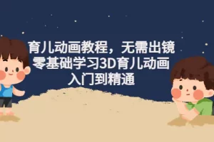 【2022.11.05】阿姐育儿动画教程，无需出镜，零基础学习3D育儿动画，入门到精通百度网盘免费下载-芽米宝库