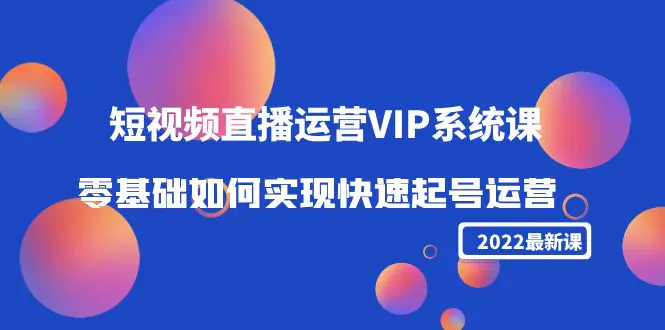 图片[1]-【2022.11.04】2022短视频直播运营VIP系统课：零基础如何实现快速起号运营（价值2999）百度网盘免费下载-芽米宝库