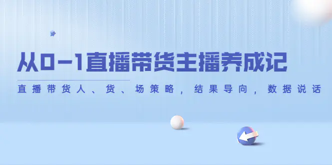 图片[1]-【2022.11.04】从0-1直播带货主播养成记，直播带货人、货、场策略，结果导向，数据说话百度网盘免费下载-芽米宝库