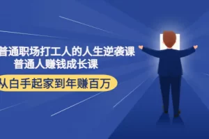 【2022.11.04】写给普通职场打工人的人生逆袭课：普通人赚钱成长课 从白手起家到年赚百万百度网盘免费下载-芽米宝库