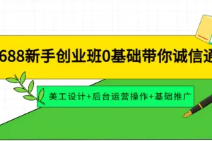 【2022.11.03】1688新手创业班0基础带你诚信通：美工设计+后台运营操作+基础推广百度网盘免费下载-芽米宝库