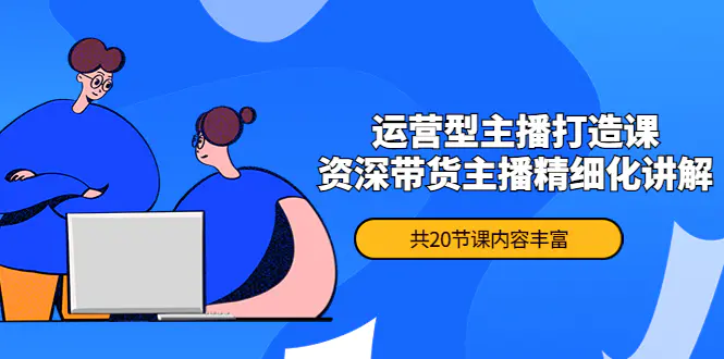 图片[1]-【2022.11.03】月销千万操盘手-运营型主播打造课，资深带货主播精细化讲解（20节课）百度网盘免费下载-芽米宝库