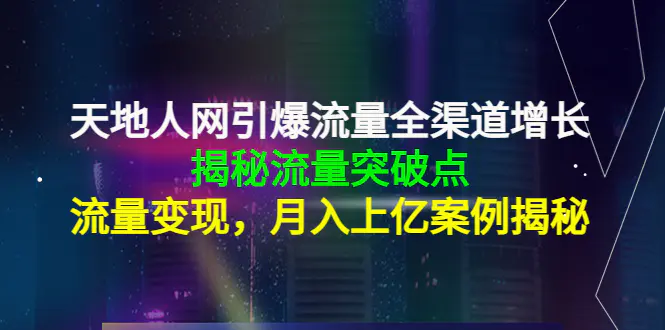 图片[1]-【2022.11.02】天地人网引爆流量全渠道增长：揭秘流量突然破点，流量变现，月入上亿案例百度网盘免费下载-芽米宝库