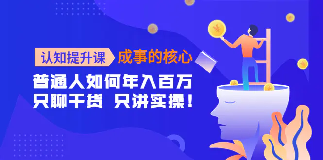 图片[1]-【2022.11.01】认知提升课-成事的核心：普通人如何年入百万，只聊干货 只讲实操！百度网盘免费下载-芽米宝库