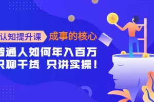 【2022.11.01】认知提升课-成事的核心：普通人如何年入百万，只聊干货 只讲实操！百度网盘免费下载-芽米宝库