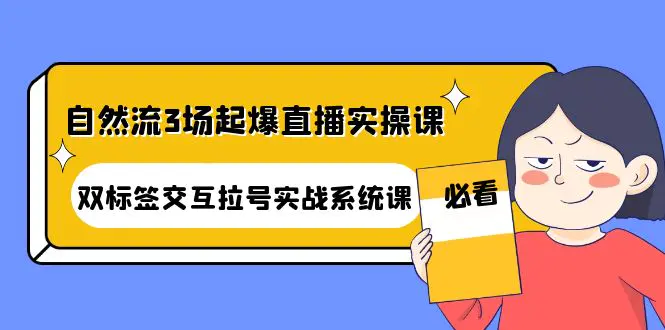 图片[1]-【2022.10.31】自然流3场起爆直播实操课：双标签交互拉号实战系统课百度网盘免费下载-芽米宝库