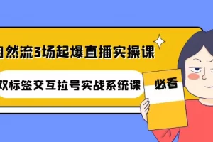 【2022.10.31】自然流3场起爆直播实操课：双标签交互拉号实战系统课百度网盘免费下载-芽米宝库