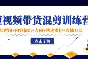 【2022.10.29】短视频带货混剪训练营：底层逻辑+内容输出+方向+快速涨粉+直播方法！百度网盘免费下载-芽米宝库