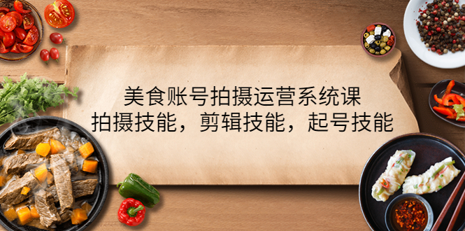 图片[1]-【2022.10.29】美食账号拍摄运营系统课，拍摄技能，剪辑技能，起号技能（21节课）百度网盘免费下载-芽米宝库