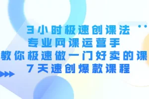 【2022.10.30】3小时极速创课法，专业网课运营手 教你极速做一门好卖的课 7天速创爆款课程百度网盘免费下载-芽米宝库