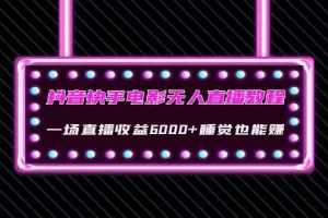 【2022.10.27】抖音快手电影无人直播教程：一场直播收益6000+睡觉也能赚(教程+软件+素材)百度网盘免费下载-芽米宝库