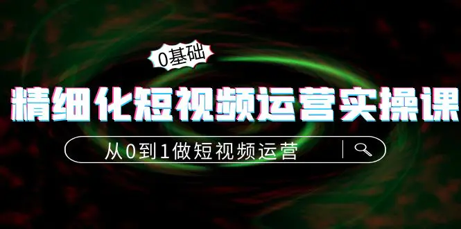 图片[1]-【2022.10.26】精细化短视频运营实操课，从0到1做短视频运营：算法篇+定位篇+内容篇百度网盘免费下载-芽米宝库