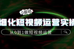 【2022.10.26】精细化短视频运营实操课，从0到1做短视频运营：算法篇+定位篇+内容篇百度网盘免费下载-芽米宝库