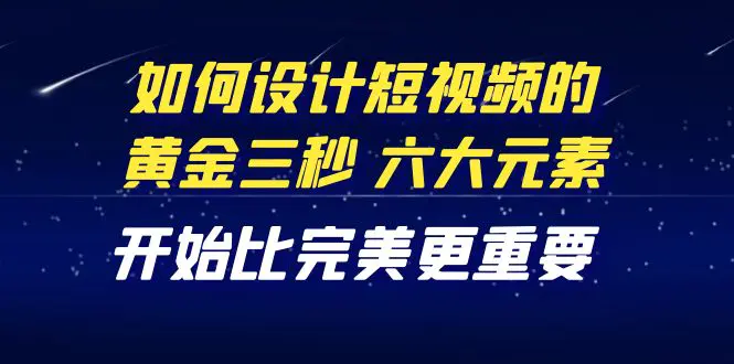图片[1]-【2022.10.26】教你如何设计短视频的黄金三秒，六大元素，开始比完美更重要（27节课）百度网盘免费下载-芽米宝库