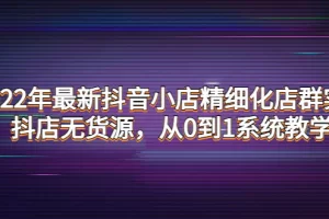 【2022.10.26】2022年最新抖音小店精细化店群实战，抖店无货源，从0到1系统教学百度网盘免费下载-芽米宝库