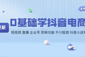 【2022.10.25】0基础学抖音电商【更新】短视频 直播 企业号 剪映功能 千川投放 抖音小店等百度网盘免费下载-芽米宝库