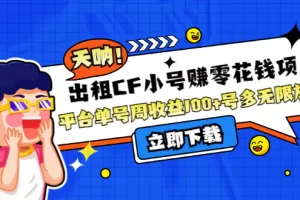 【2022.10.24】出租CF小号赚零花钱项目：平台单号周收益100+号多工作室无限放大百度网盘免费下载-芽米宝库