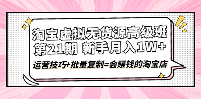 图片[1]-【2022.10.24】淘宝虚拟无货源高级班【第21期】月入1W+运营技巧+批量复制=会赚钱的淘宝店百度网盘免费下载-芽米宝库