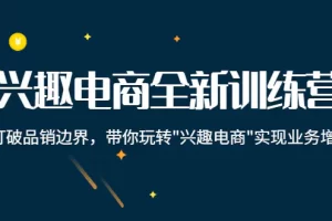 【2022.10.24】兴趣电商全新训练营：打破品销边界，带你玩转“兴趣电商“实现业务增长百度网盘免费下载-芽米宝库