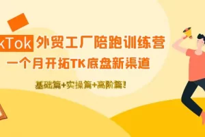 【2022.10.23】TikTok外贸工厂陪跑训练营：一个月开拓TK底盘新渠道 基础+实操+高阶篇！百度网盘免费下载-芽米宝库