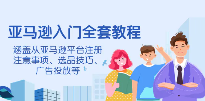 图片[1]-【2022.10.23】亚马逊入门全套教程，涵盖从亚马逊平台注册注意事项、选品技巧、广告投放等百度网盘免费下载-芽米宝库